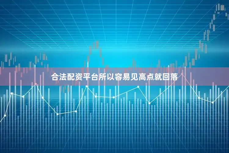 合法配资平台所以容易见高点就回落