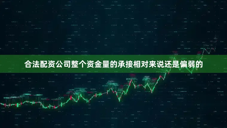 合法配资公司整个资金量的承接相对来说还是偏弱的