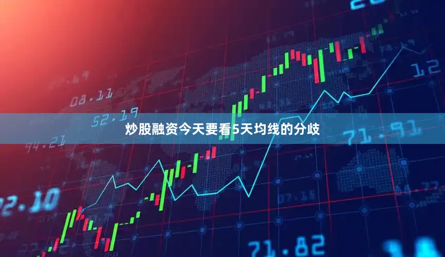 炒股融资今天要看5天均线的分歧