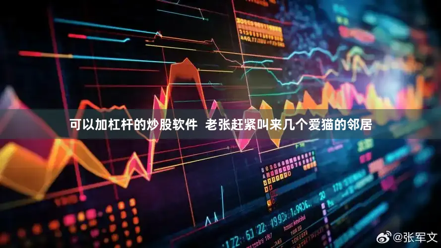 可以加杠杆的炒股软件  老张赶紧叫来几个爱猫的邻居