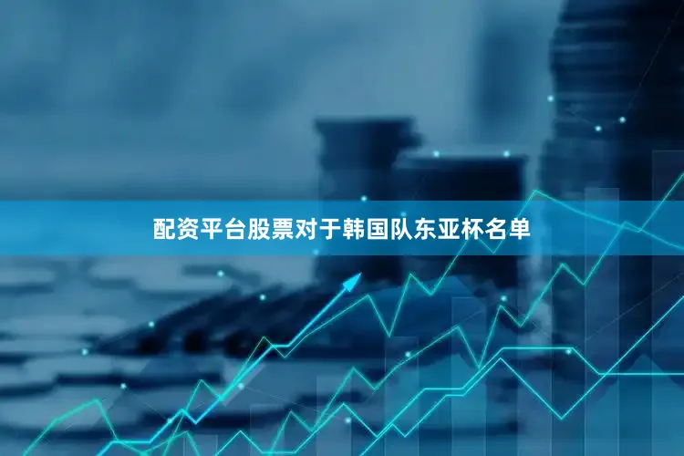 配资平台股票对于韩国队东亚杯名单