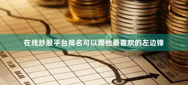 在线炒股平台排名可以踢他最喜欢的左边锋