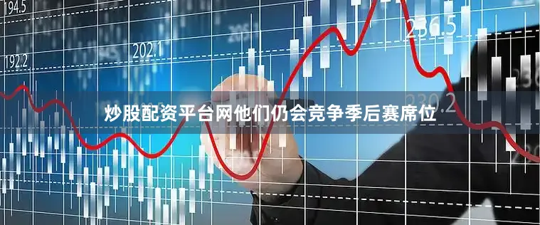 炒股配资平台网他们仍会竞争季后赛席位