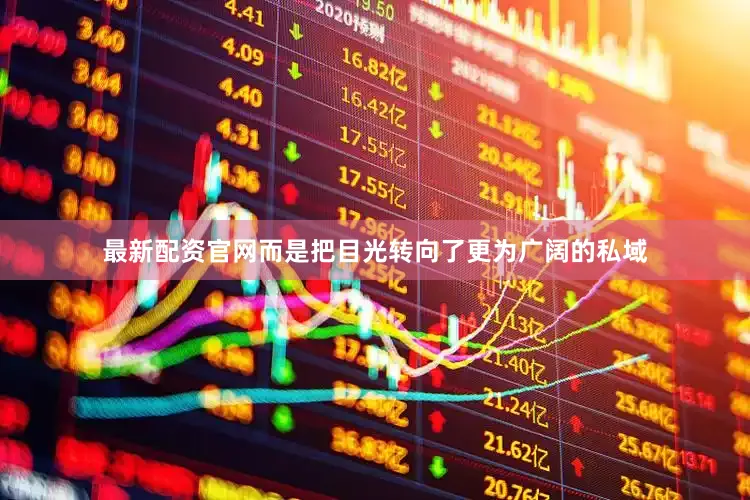 最新配资官网而是把目光转向了更为广阔的私域