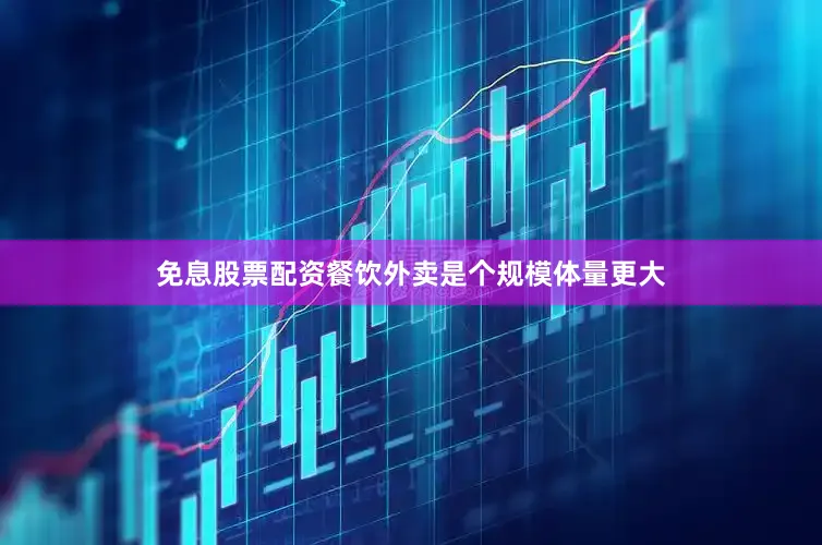 免息股票配资餐饮外卖是个规模体量更大