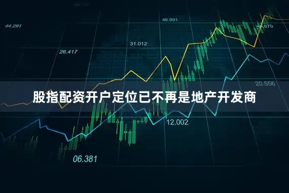 股指配资开户定位已不再是地产开发商