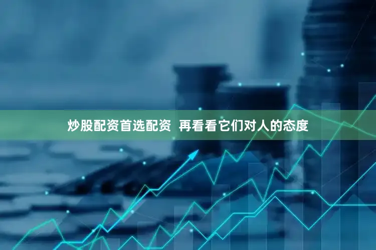 炒股配资首选配资  再看看它们对人的态度