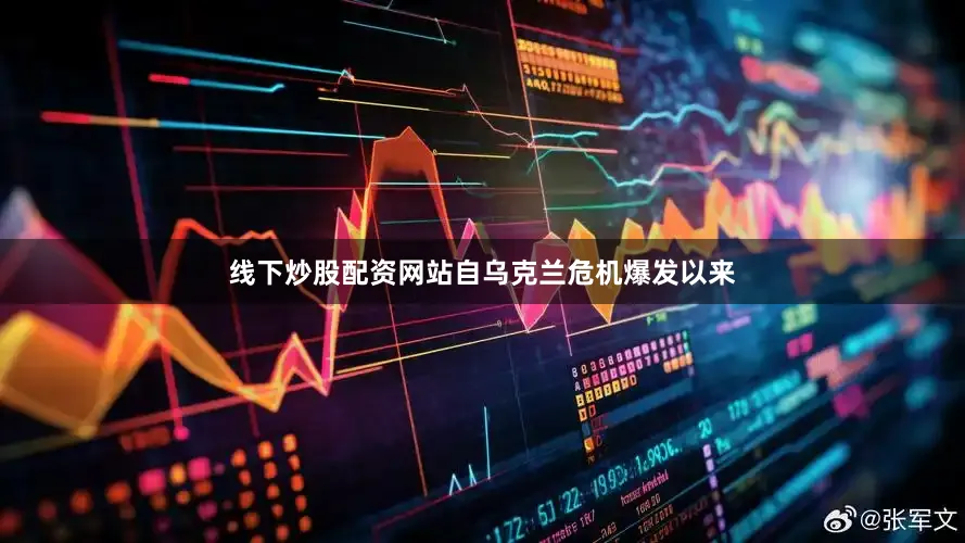 线下炒股配资网站自乌克兰危机爆发以来