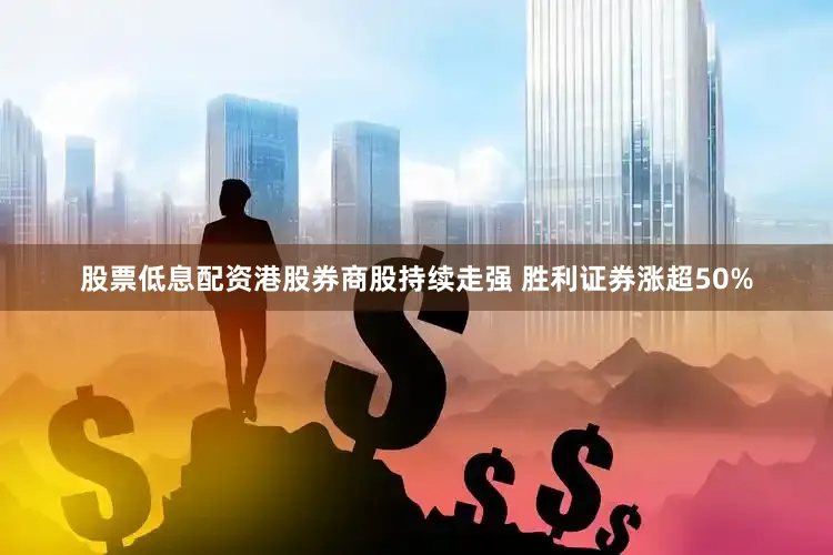 股票低息配资港股券商股持续走强 胜利证券涨超50%