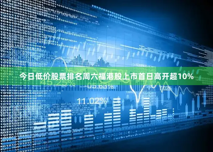 今日低价股票排名周六福港股上市首日高开超10%