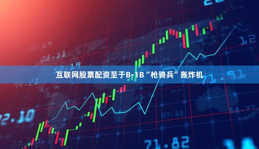 互联网股票配资至于B-1B“枪骑兵”轰炸机