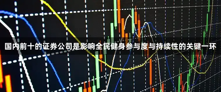 国内前十的证券公司是影响全民健身参与度与持续性的关键一环