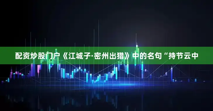 配资炒股门户《江城子·密州出猎》中的名句“持节云中