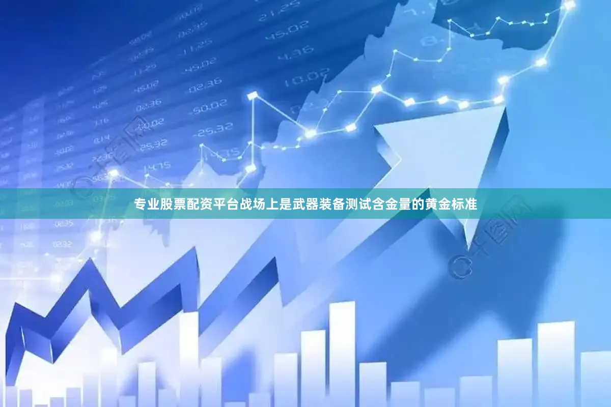 专业股票配资平台战场上是武器装备测试含金量的黄金标准