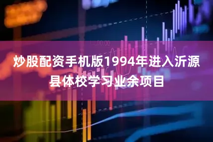 炒股配资手机版1994年进入沂源县体校学习业余项目