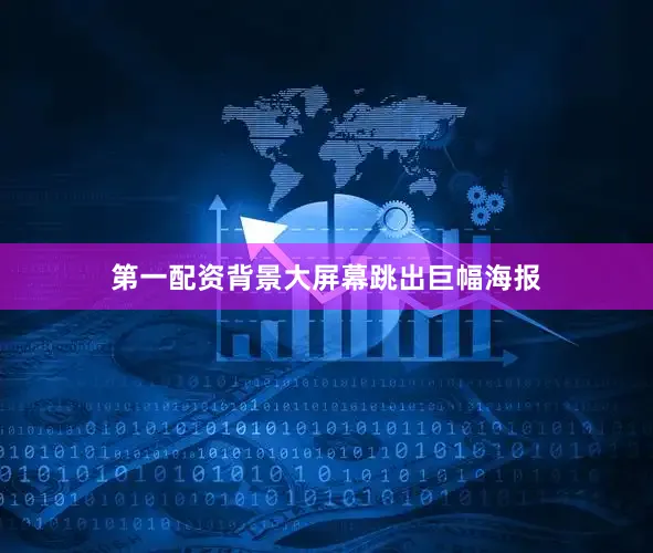 第一配资背景大屏幕跳出巨幅海报