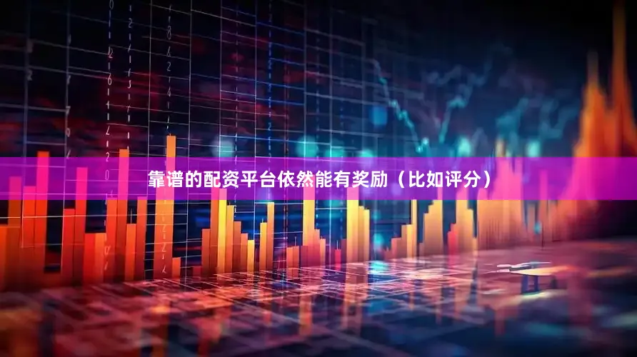 靠谱的配资平台依然能有奖励（比如评分）