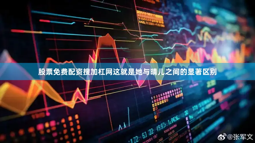 股票免费配资搜加杠网这就是她与晴儿之间的显著区别