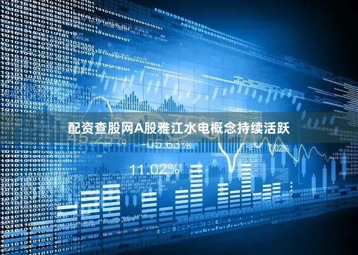 配资查股网A股雅江水电概念持续活跃