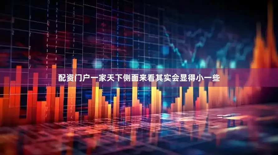 配资门户一家天下侧面来看其实会显得小一些