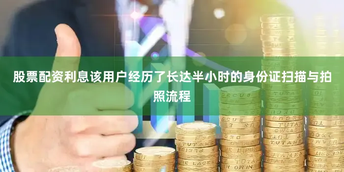 股票配资利息该用户经历了长达半小时的身份证扫描与拍照流程