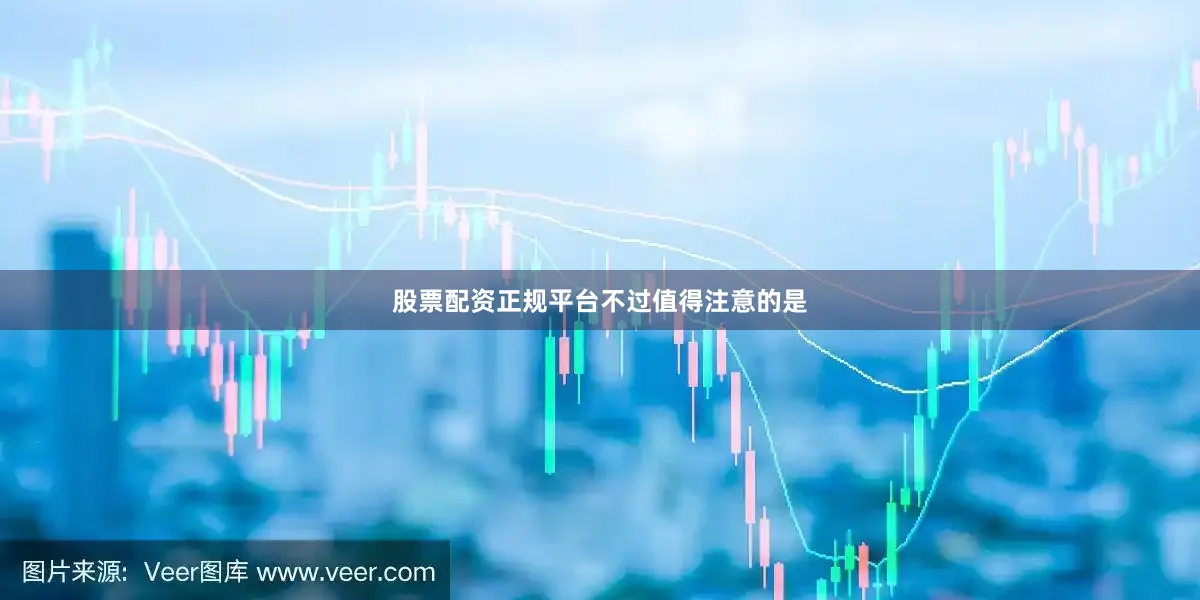 股票配资正规平台　　不过值得注意的是