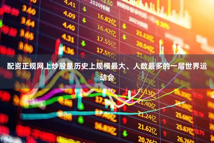 配资正规网上炒股是历史上规模最大、人数最多的一届世界运动会