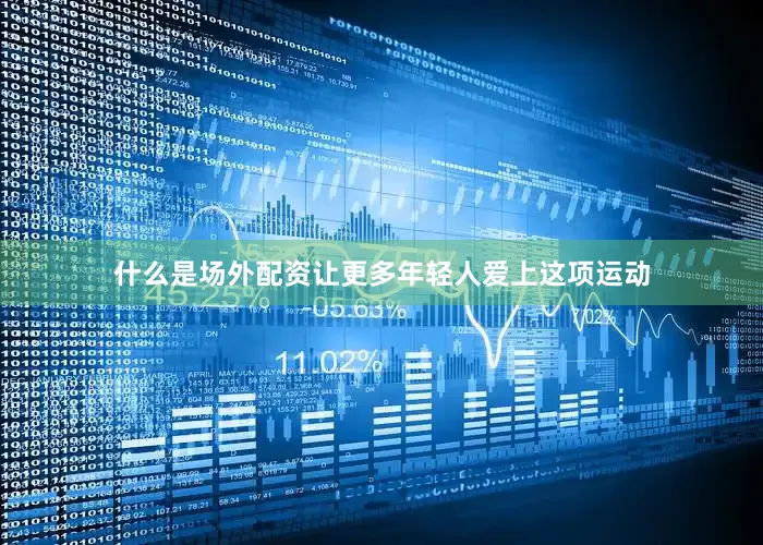 什么是场外配资让更多年轻人爱上这项运动