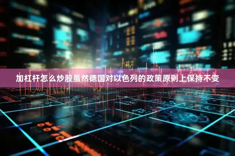 加杠杆怎么炒股虽然德国对以色列的政策原则上保持不变