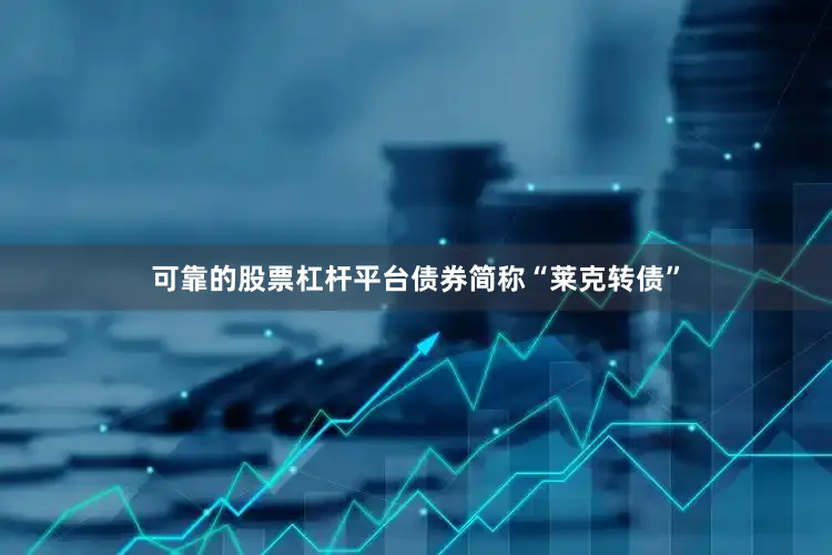 可靠的股票杠杆平台债券简称“莱克转债”