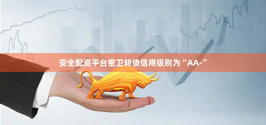 安全配资平台密卫转债信用级别为“AA-”