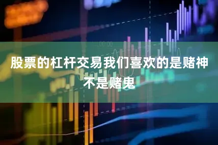 股票的杠杆交易我们喜欢的是赌神不是赌鬼
